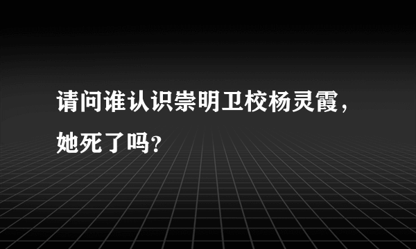 请问谁认识崇明卫校杨灵霞，她死了吗？