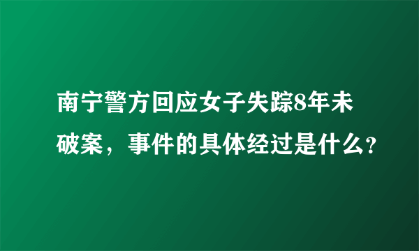 南宁警方回应女子失踪8年未破案，事件的具体经过是什么？