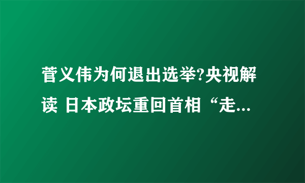 菅义伟为何退出选举?央视解读 日本政坛重回首相“走马灯”时代？