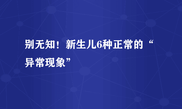 别无知！新生儿6种正常的“异常现象”