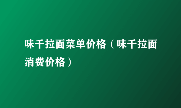 味千拉面菜单价格（味千拉面消费价格）