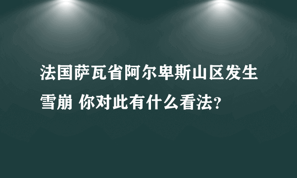 法国萨瓦省阿尔卑斯山区发生雪崩 你对此有什么看法？