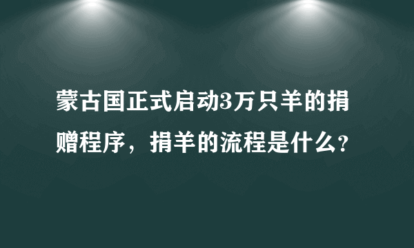 蒙古国正式启动3万只羊的捐赠程序，捐羊的流程是什么？