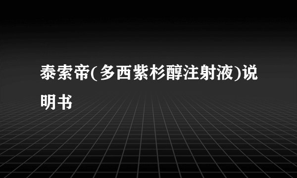 泰索帝(多西紫杉醇注射液)说明书