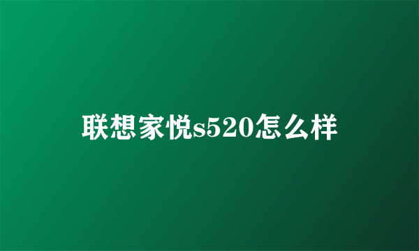 联想家悦s520怎么样