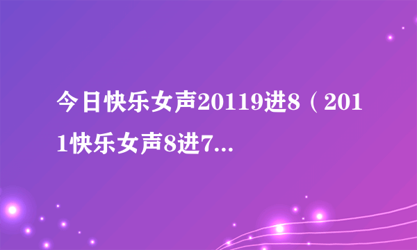 今日快乐女声20119进8（2011快乐女声8进7比赛结果）