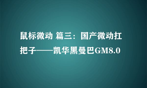 鼠标微动 篇三：国产微动扛把子——凯华黑曼巴GM8.0