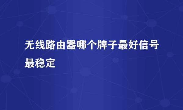 无线路由器哪个牌子最好信号最稳定