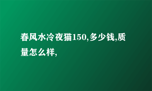 春风水冷夜猫150,多少钱,质量怎么样,