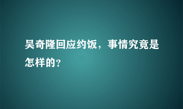 吴奇隆回应约饭，事情究竟是怎样的？