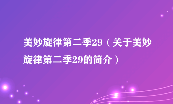 美妙旋律第二季29（关于美妙旋律第二季29的简介）