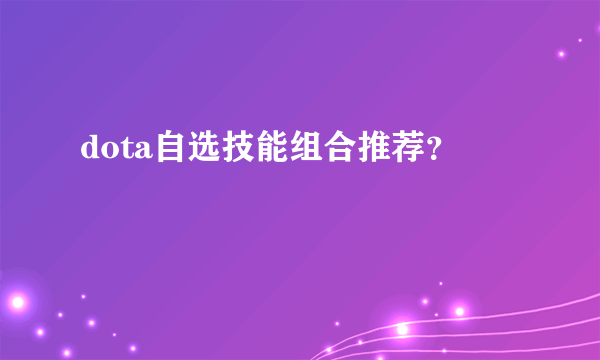 dota自选技能组合推荐？