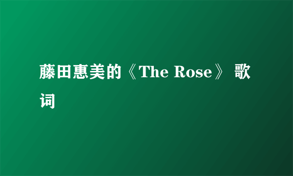 藤田惠美的《The Rose》 歌词