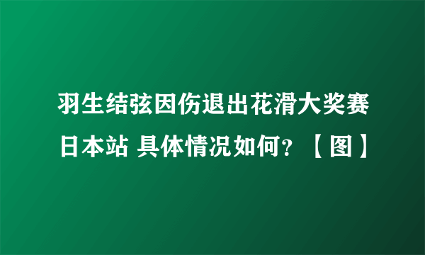 羽生结弦因伤退出花滑大奖赛日本站 具体情况如何？【图】