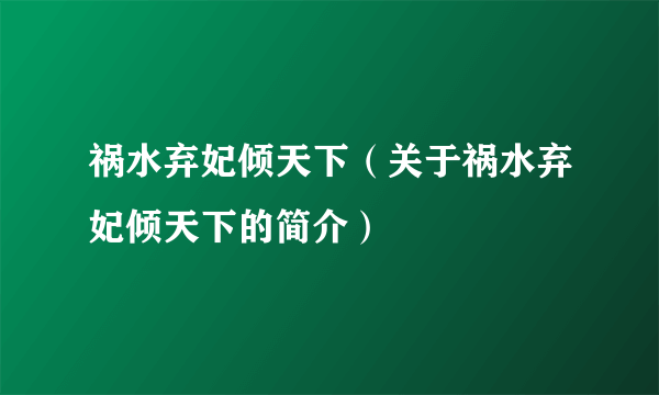 祸水弃妃倾天下（关于祸水弃妃倾天下的简介）