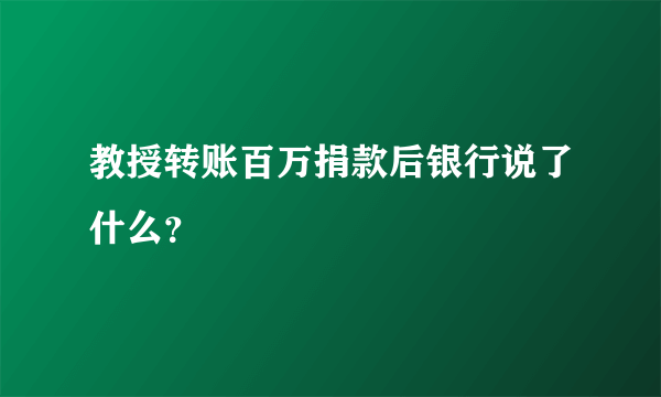 教授转账百万捐款后银行说了什么？