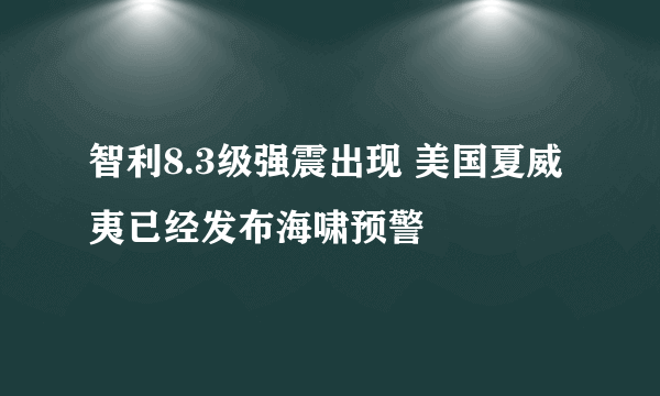 智利8.3级强震出现 美国夏威夷已经发布海啸预警