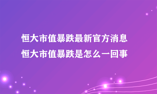 恒大市值暴跌最新官方消息 恒大市值暴跌是怎么一回事