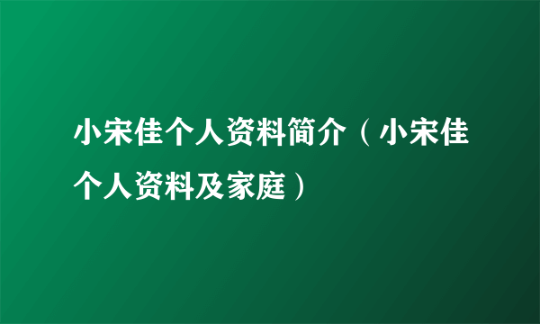 小宋佳个人资料简介（小宋佳个人资料及家庭）