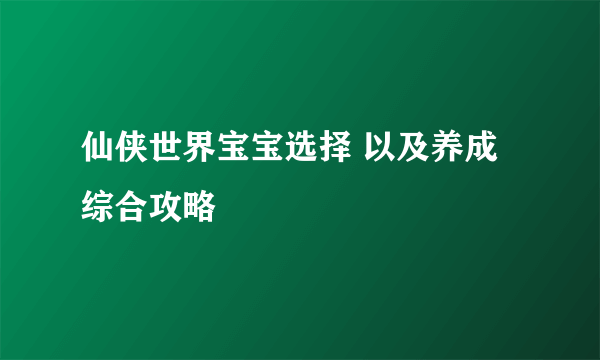 仙侠世界宝宝选择 以及养成综合攻略