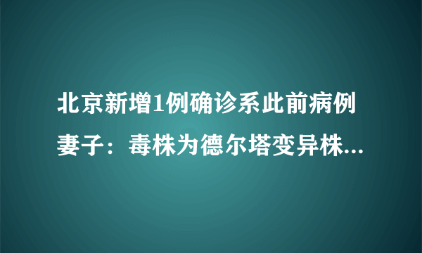 北京新增1例确诊系此前病例妻子：毒株为德尔塔变异株-飞外网