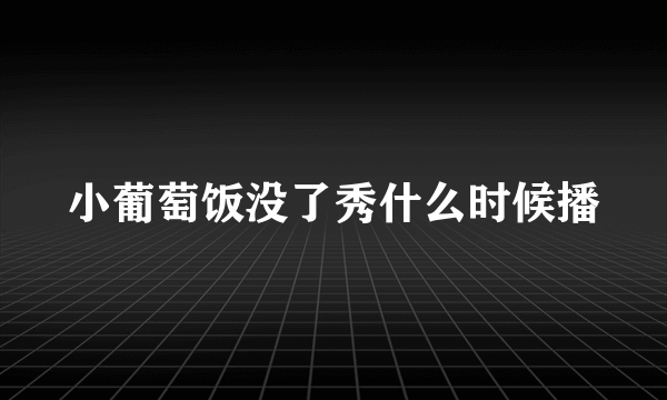 小葡萄饭没了秀什么时候播