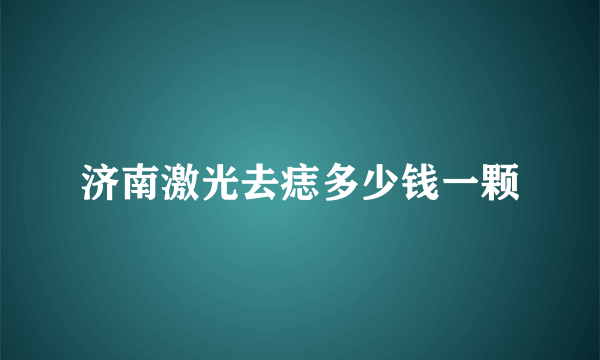 济南激光去痣多少钱一颗