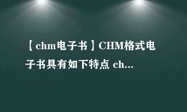 【chm电子书】CHM格式电子书具有如下特点 chm电子书特点介绍