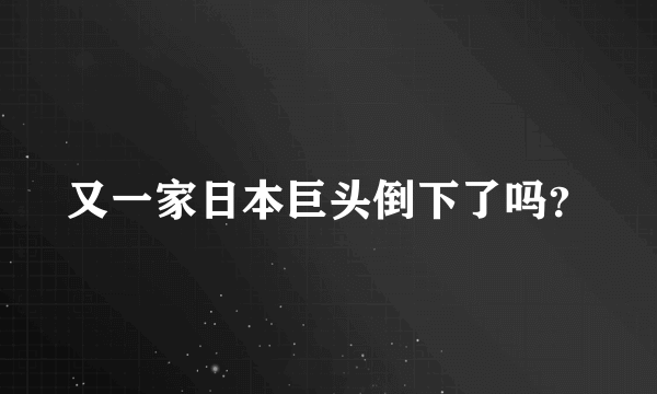 又一家日本巨头倒下了吗？