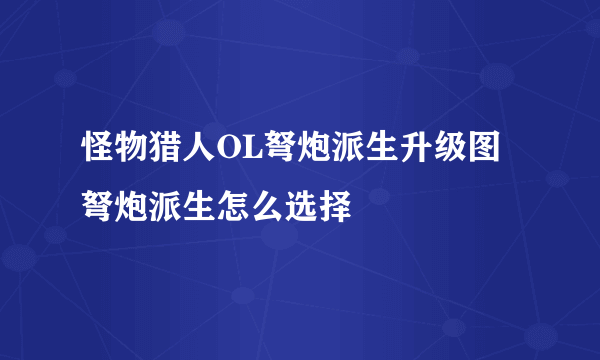 怪物猎人OL弩炮派生升级图 弩炮派生怎么选择