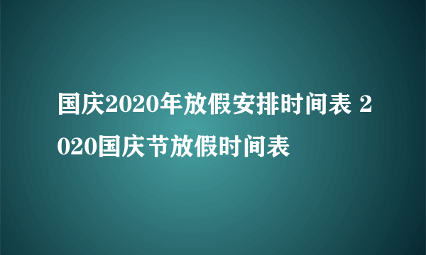 国庆2020年放假安排时间表 2020国庆节放假时间表