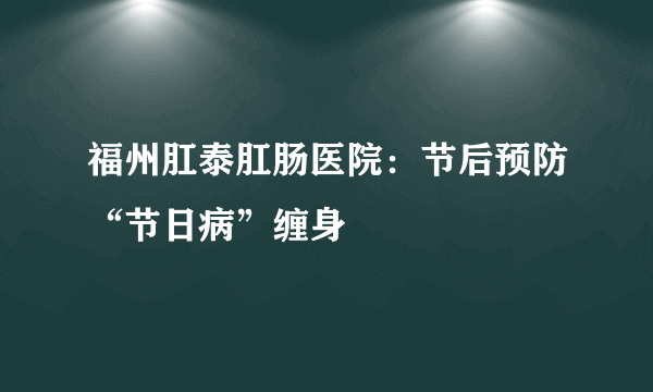 福州肛泰肛肠医院：节后预防“节日病”缠身