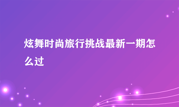 炫舞时尚旅行挑战最新一期怎么过