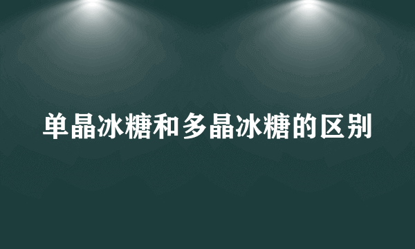 单晶冰糖和多晶冰糖的区别