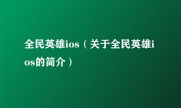 全民英雄ios（关于全民英雄ios的简介）