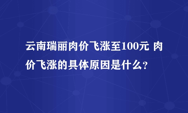 云南瑞丽肉价飞涨至100元 肉价飞涨的具体原因是什么？