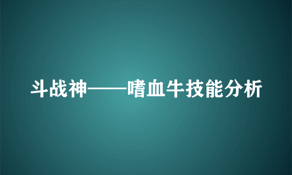 斗战神——嗜血牛技能分析