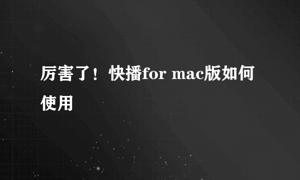 厉害了！快播for mac版如何使用