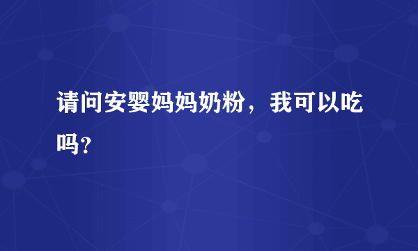 请问安婴妈妈奶粉，我可以吃吗？