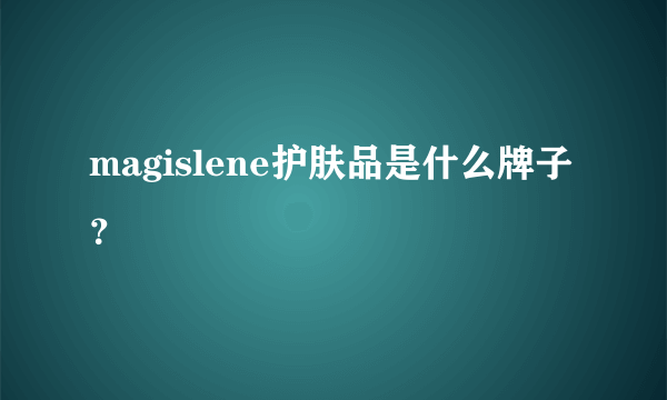 magislene护肤品是什么牌子？