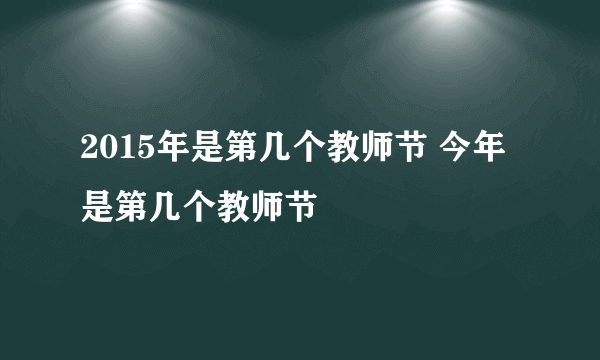 2015年是第几个教师节 今年是第几个教师节