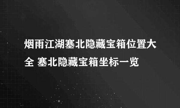 烟雨江湖塞北隐藏宝箱位置大全 塞北隐藏宝箱坐标一览