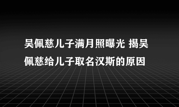 吴佩慈儿子满月照曝光 揭吴佩慈给儿子取名汉斯的原因