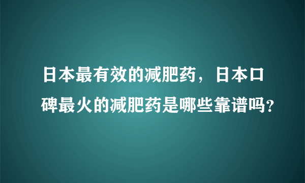 日本最有效的减肥药，日本口碑最火的减肥药是哪些靠谱吗？