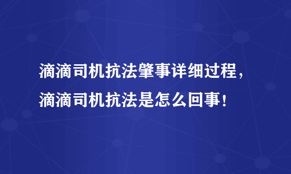 滴滴司机抗法肇事详细过程，滴滴司机抗法是怎么回事！