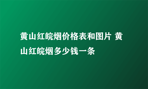 黄山红皖烟价格表和图片 黄山红皖烟多少钱一条