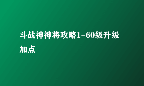 斗战神神将攻略1-60级升级加点