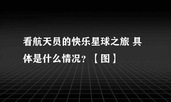 看航天员的快乐星球之旅 具体是什么情况？【图】