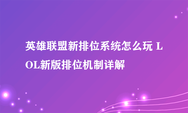 英雄联盟新排位系统怎么玩 LOL新版排位机制详解