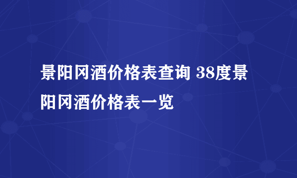 景阳冈酒价格表查询 38度景阳冈酒价格表一览